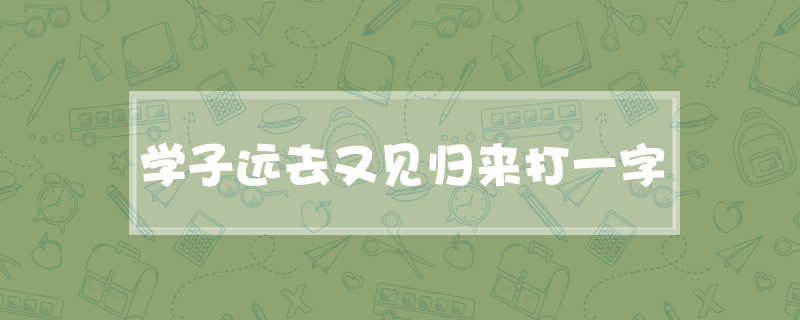 学子远去又见归来打一字