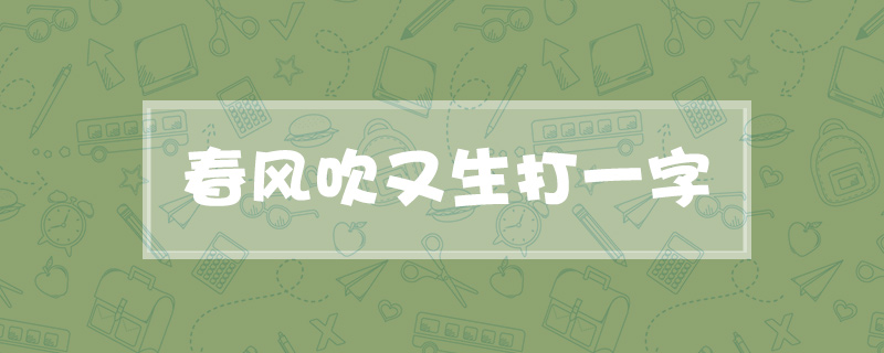 春风吹又生打一字