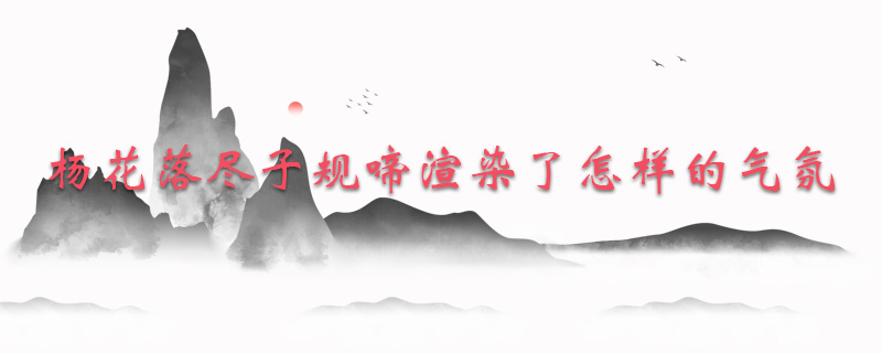 杨花落尽子规啼渲染了怎样的气氛