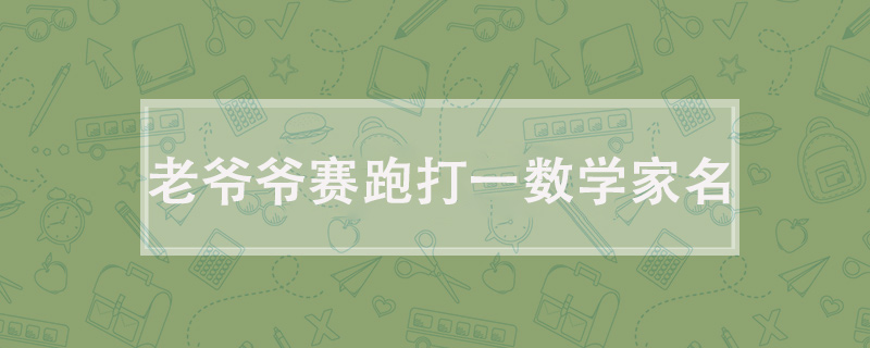 老爷爷赛跑打一数学家名