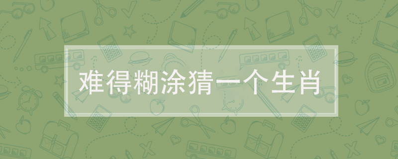 难得糊涂猜一个生肖