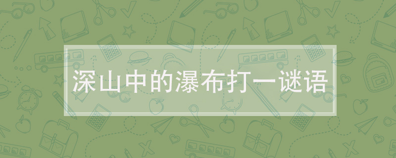 深山中的瀑布打一谜语