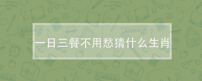 一日三餐不用愁猜什么生肖