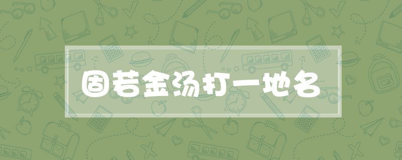 固若金汤打一地名