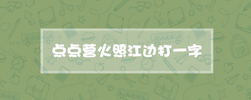 点点营火照江边打一字
