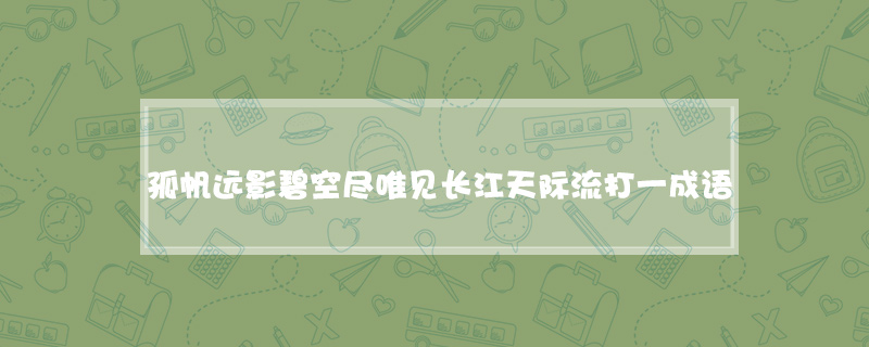 孤帆远影碧空尽唯见长江天际流打一成语