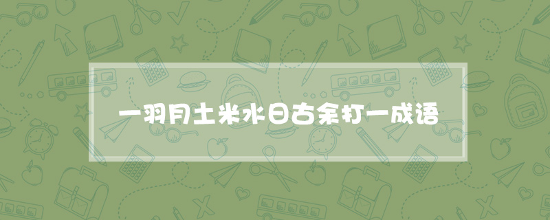 一羽月土米水日古余打一成语