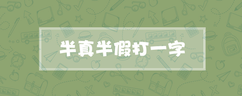 半真半假打一字