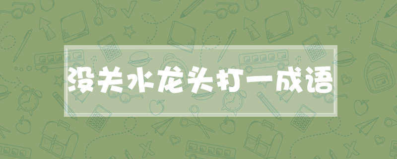 没关水龙头打一成语
