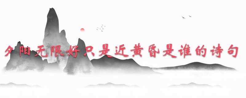 夕阳无限好只是近黄昏是谁的诗句