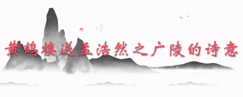 黄鹤楼送孟浩然之广陵的诗意