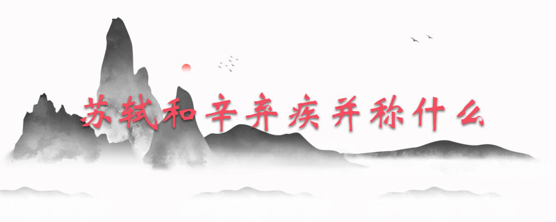 苏轼和辛弃疾并称什么