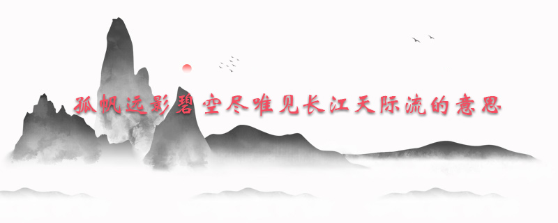 孤帆远影碧空尽唯见长江天际流的意思