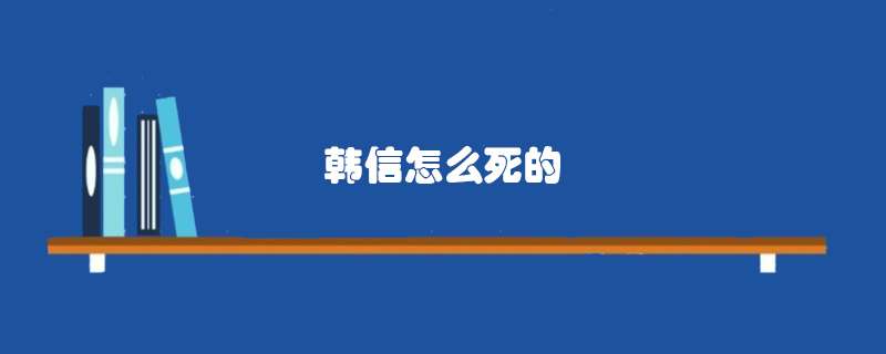 韩信怎么死的