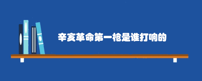 辛亥革命第一枪是谁打响的