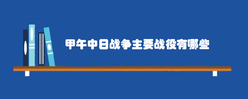甲午中日战争主要战役有哪些