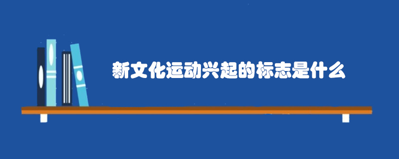 新文化运动兴起的标志是什么