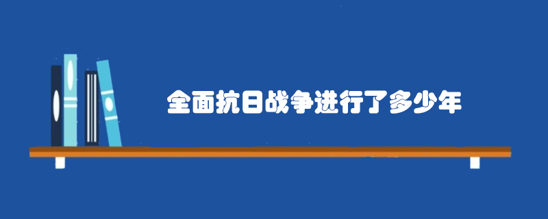 全面抗日战争进行了多少年