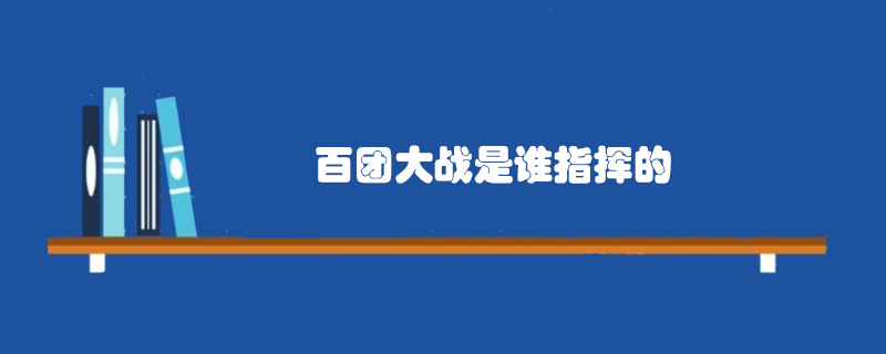 百团大战是谁指挥的