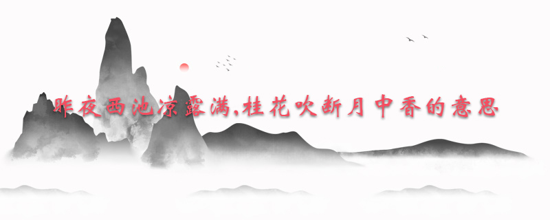 昨夜西池凉露满,桂花吹断月中香的意思