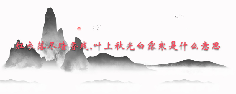 红衣落尽暗香残,叶上秋光白露寒是什么意思