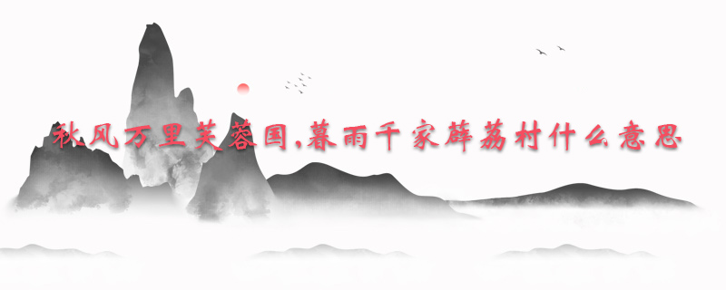 秋风万里芙蓉国,暮雨千家薜荔村什么意思