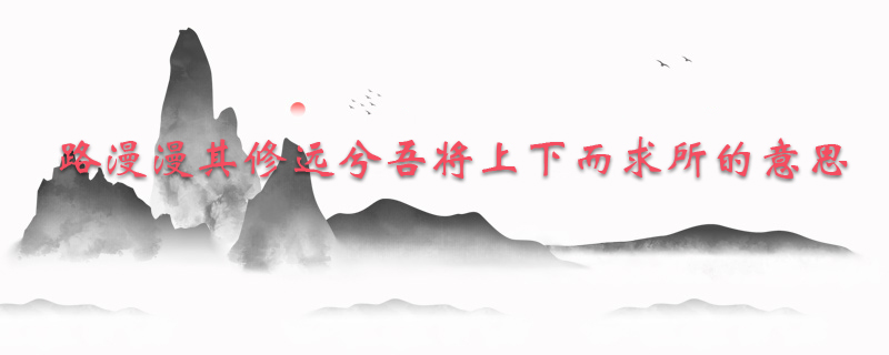 路漫漫其修远兮吾将上下而求所的意思