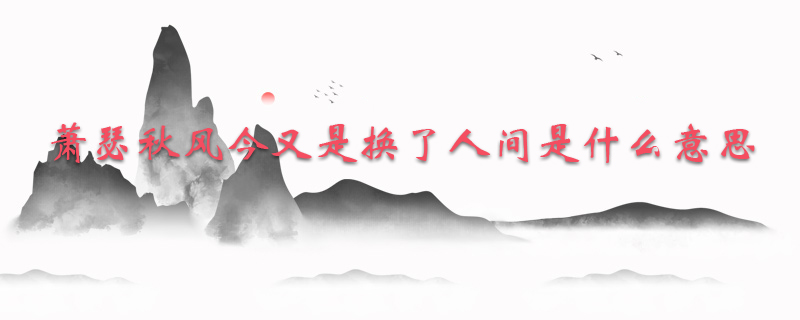 萧瑟秋风今又是换了人间是什么意思