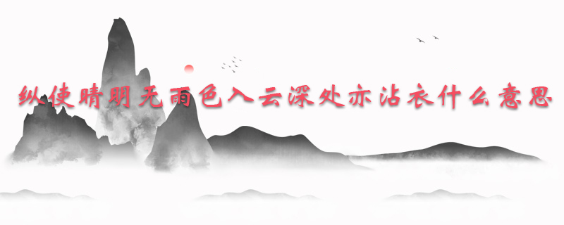 纵使晴明无雨色入云深处亦沾衣什么意思