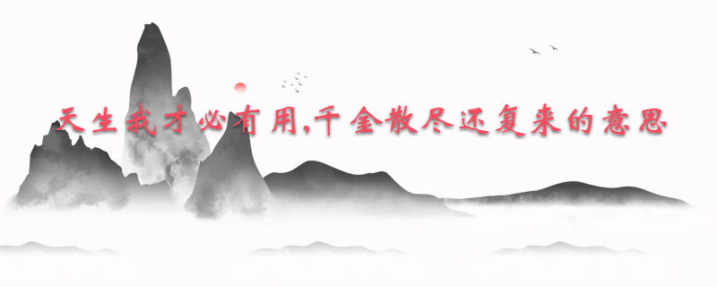 天生我才必有用,千金散尽还复来的意思