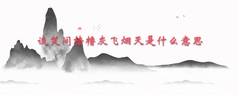 谈笑间樯橹灰飞烟灭是什么意思