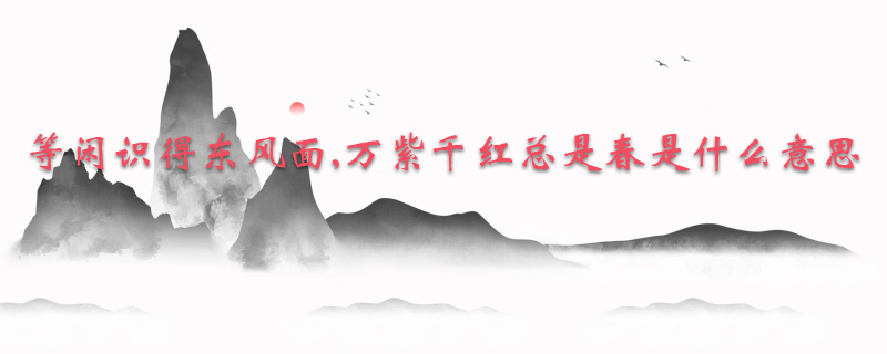 等闲识得东风面,万紫千红总是春是什么意思