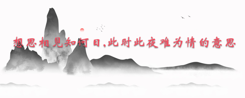 想思相见知何日,此时此夜难为情的意思