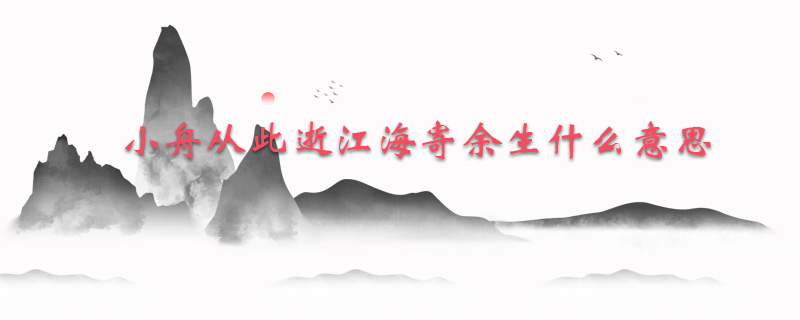 小舟从此逝江海寄余生什么意思
