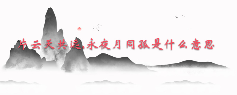 片云天共远,永夜月同孤是什么意思