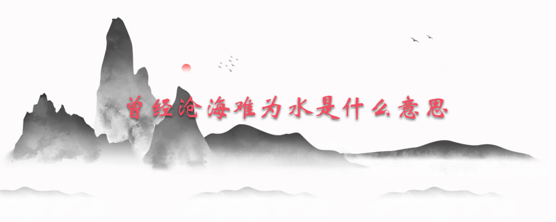 曾经沧海难为水是什么意思