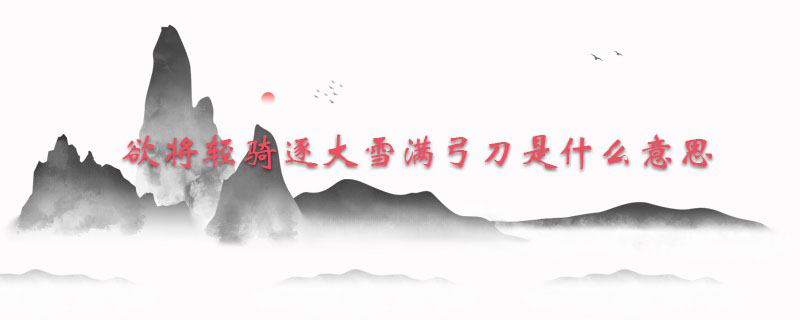 欲将轻骑逐大雪满弓刀是什么意思