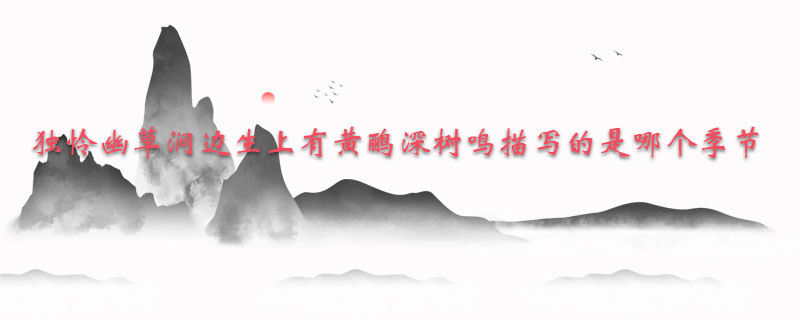 独怜幽草涧边生上有黄鹂深树鸣描写的是哪个季节