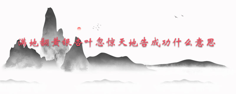 满地翻黄银杏叶忽惊天地告成功什么意思