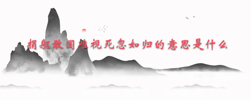 捐躯敢国难视死忽如归的意思是什么