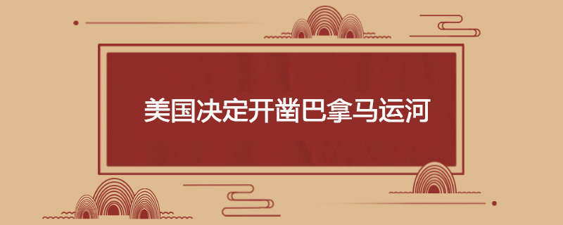 1902年6月28日 美国决定开凿巴拿马运河