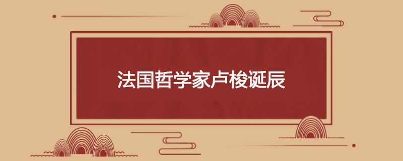 1712年6月28日 法国哲学家卢梭诞辰