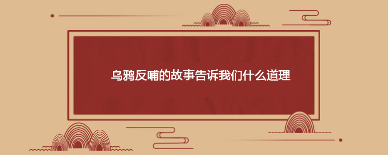 乌鸦反哺的故事告诉我们什么道理