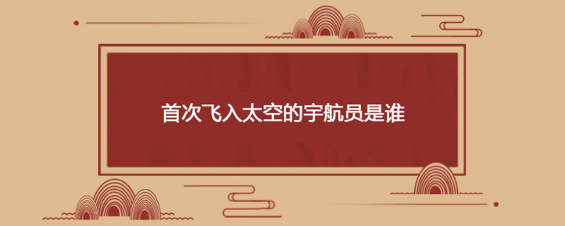 首次飞入太空的宇航员是谁