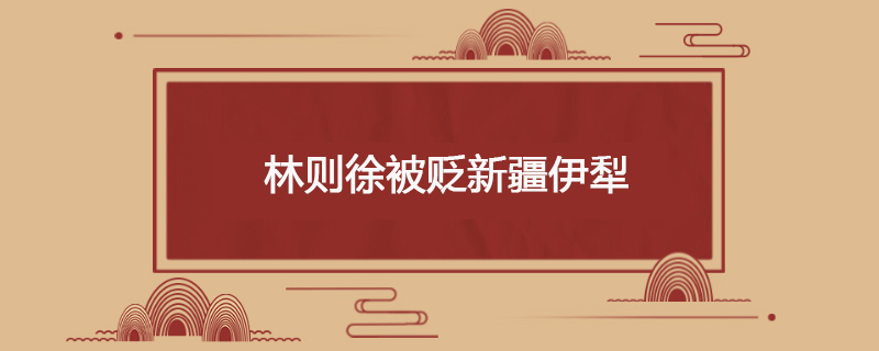 1841年6月28日 林则徐被贬新疆伊犁