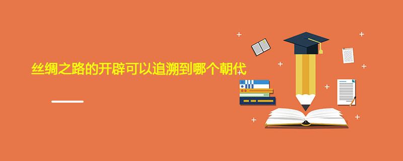 丝绸之路的开辟可以追溯到哪个朝代