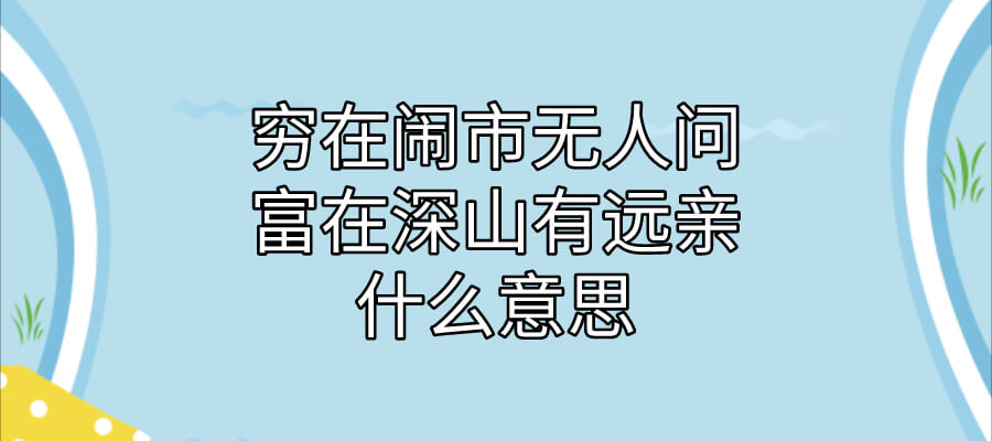 穷在闹市无人问富在深山有远亲什么意思