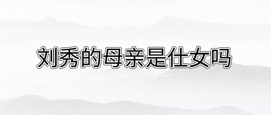 刘秀的母亲是仕女吗