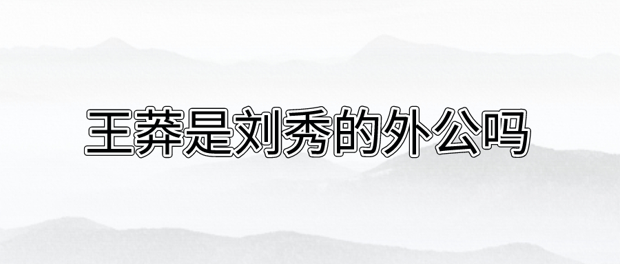 王莽是刘秀的外公吗