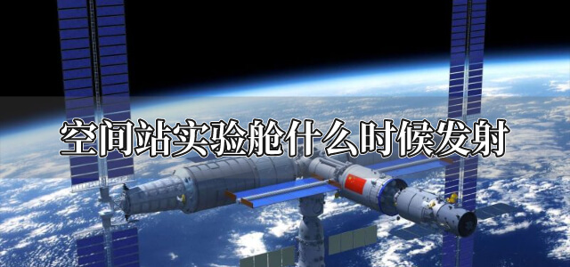 空间站实验舱什么时候发射